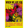 When We Are Kin: The History and Future of Afro-Indigenous Solidarity