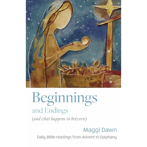Beginnings and Endings (and what happens in between): Daily Bible readings from Advent to Epiphany