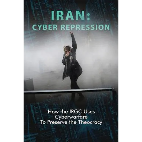 Iran: CYBER REPRESSION: How the IRGC Uses Cyberwarfare to Preserve the Theocracy