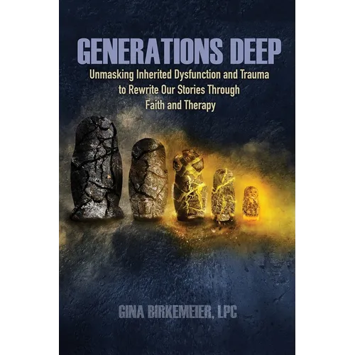 Generations Deep: Unmasking Inherited Dysfunction and Trauma to Rewrite Our Stories Through Faith and Therapy
