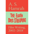 The Earth Dies Streaming: Film Writing, 2002-2018