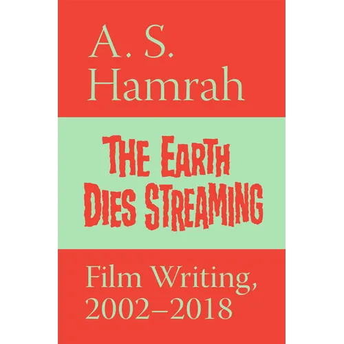 The Earth Dies Streaming: Film Writing, 2002-2018