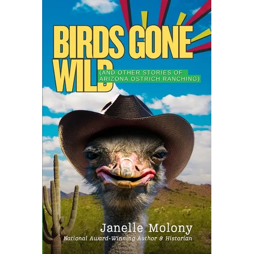 Birds Gone Wild (And Other Stories of Arizona Ostrich Ranching)