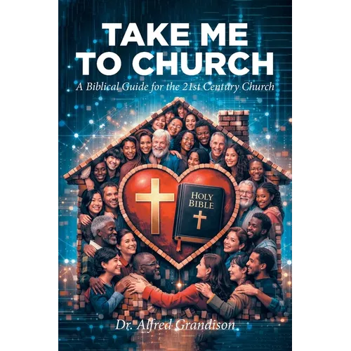 Take Me to Church: A Biblical Guide for the 21st Century Church