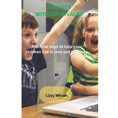 Siblings Without Rivalry: Practical ways to help your children live in love and harmony