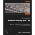 Hands-On Machine Learning with C++ - Second Edition: Build, train, and deploy end-to-end machine learning and deep learning pipelines