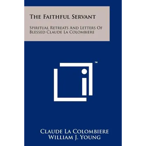 The Faithful Servant: Spiritual Retreats And Letters Of Blessed Claude La Colombiere