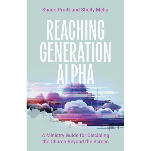 Reaching Generation Alpha: A Ministry Guide for Discipling the Church Beyond the Screen