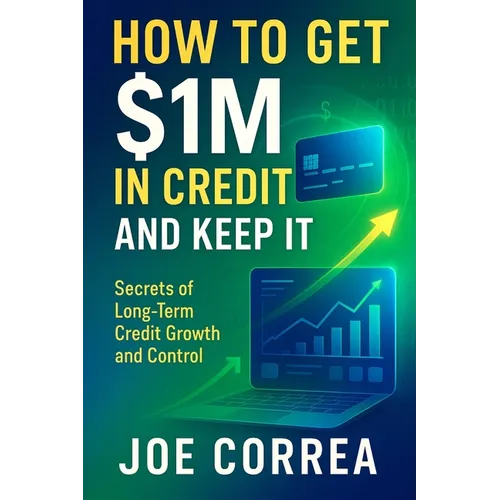 How to Get $1M in Credit and Keep It: Secrets of Long-Term Credit Growth and Control