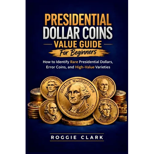 Presidential Dollar Coins Value Guide For Beginners: How to Identify Rare Presidential Dollars, Error Coins, and High-Value Varieties