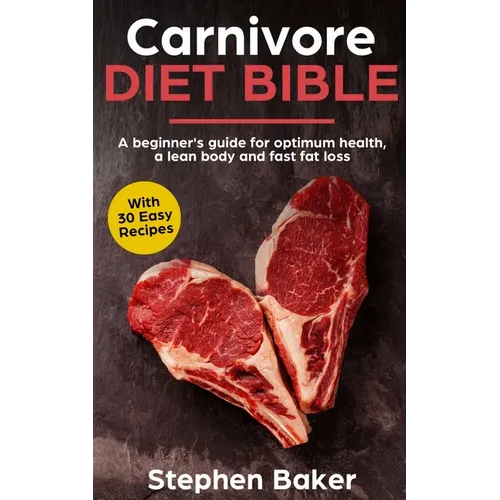 Carnivore Diet Bible: A Beginner's Guide For Optimum Health, A Lean Body And Fast Fat Loss