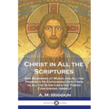 Christ in All the Scriptures: And Beginning at Moses and All the Prophets He Expounded Unto Them in All the Scriptures the Things Concerning Himself