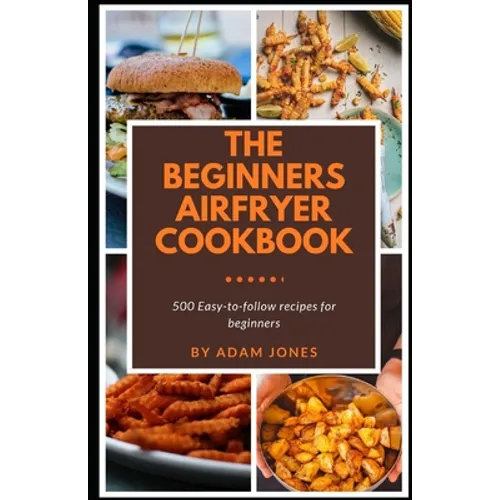 The Beginners Airfryer cookbook: 500 easy-to-follow recipes for beginners