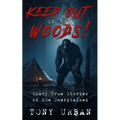 Keep Out of the Woods!: Scary True Stories of the Unexplained