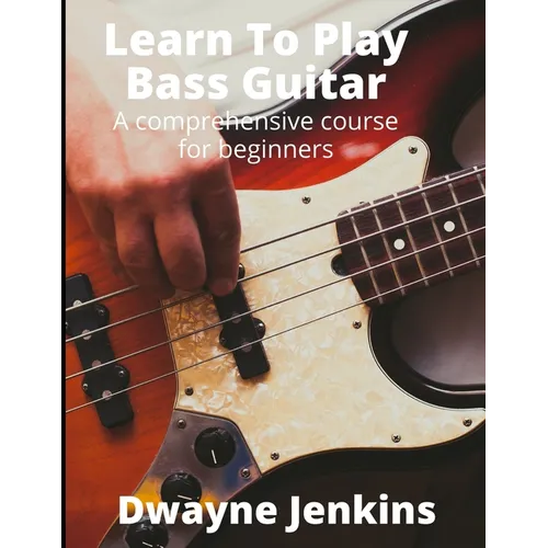Learn To Play Bass Guitar: A Comprehensive Course For Beginners