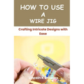 How to Use a Wire Jig: Crafting Intricate Designs with Ease