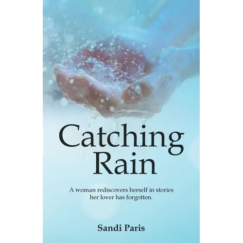 Catching Rain: A Woman Rediscovers Herself in Stories Her Lover Has Forgotten.