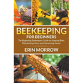 Beekeeping For Beginners: The Beginning Beekeepers Guide on Keeping Bees, Maintaining Hives and Harvesting Honey