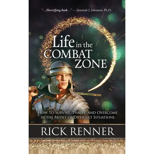 Life in the Combat Zone: How to Survive, Thrive, & Overcome in the Midst of Difficult Situations