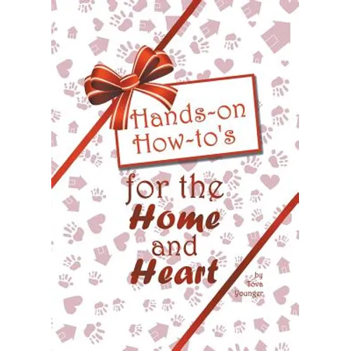 Hands-on How-to's for the Home and Heart: Thoughts and techniques to enhance your life