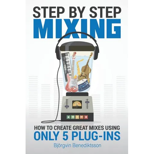 Step By Step Mixing: How to Create Great Mixes Using Only 5 Plug-ins