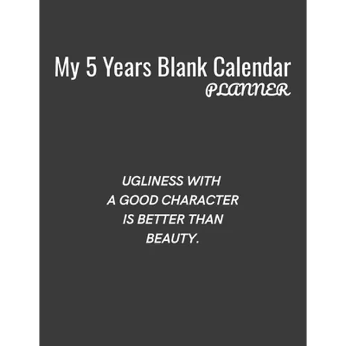 My 5 Years Blank Calender Planner / Ugliness with a good character is better than beauty: Planner No Date - Undated Planner and Journal for 60 Months
