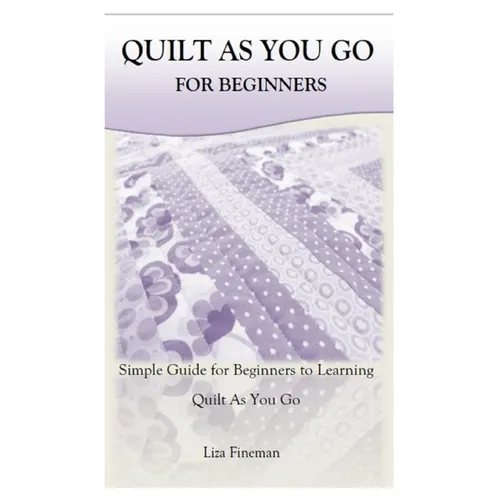 Quilt as You Go for Beginners: Simple Guide for Beginners to Learning Quilt As You Go