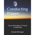 Conducting Primer Seven Principles of Choral Conducting