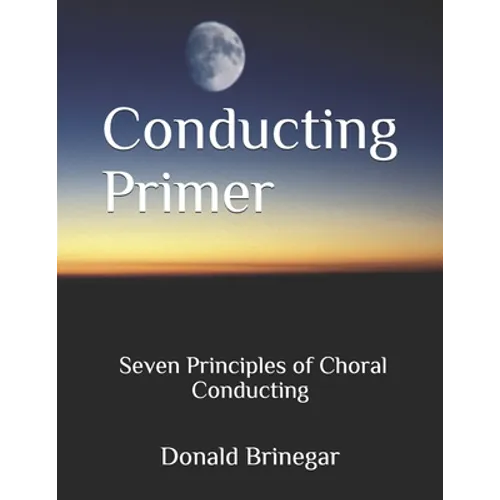 Conducting Primer Seven Principles of Choral Conducting