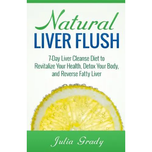 Natural Liver Flush: 7-Day Liver Cleanse Diet to Revitalize Your Health, Detox Your Body, and Reverse Fatty Liver