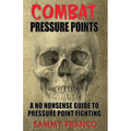 Combat Pressure Points: A No Nonsense Guide To Pressure Point Fighting for Self-Defense
