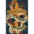 Disarming Leviathan: Loving Your Christian Nationalist Neighbor
