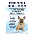 French Bulldog. French Bulldog Complete Owners Manual. French Bulldog book for care, costs, feeding, grooming, health and training.
