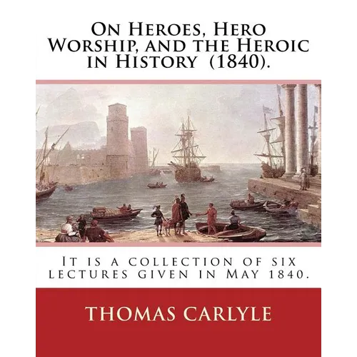 On Heroes, Hero Worship, and the Heroic in History (1840). By: Thomas Carlyle: It is a collection of six lectures given in May 1840.