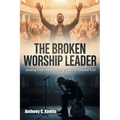 The Broken Worship Leader: Leading God's People During Times Of Personal Trial
