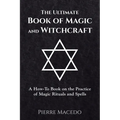 The Ultimate Book of Magic and Witchcraft: A How-To Book on the Practice of Magic Rituals and Spells