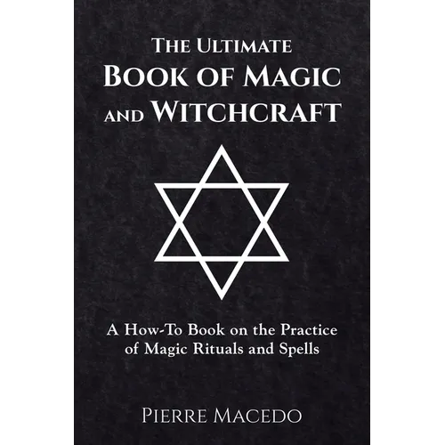 The Ultimate Book of Magic and Witchcraft: A How-To Book on the Practice of Magic Rituals and Spells