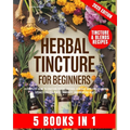 Herbal Tincture for Beginners: A Complete Guide to Crafting Potent, Natural Remedies with Proven Herbal Extractions for Stress, Immunity and Everyday