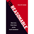 Unreasonable: Black Lives, Police Power, and the Fourth Amendment