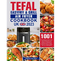 Tefal EasyFry & Grill Air Fryer UK Cookbook 2023: 1001-Day Delicious Quick, Tasty and No-Stress Air Fryer Recipes For Beginners & Advanced Users to En