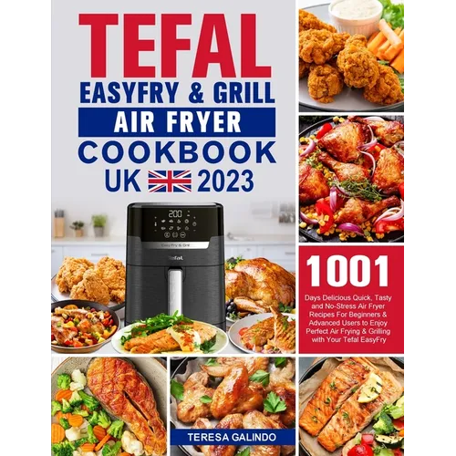 Tefal EasyFry & Grill Air Fryer UK Cookbook 2023: 1001-Day Delicious Quick, Tasty and No-Stress Air Fryer Recipes For Beginners & Advanced Users to En