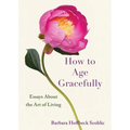 How to Age Gracefully: Essays about the Art of Living