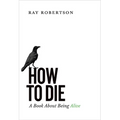 How to Die: A Book about Being Alive