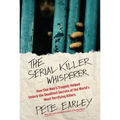 The Serial Killer Whisperer: How One Man's Tragedy Helped Unlock the Deadliest Secrets of the World's Most Terrifying Killers