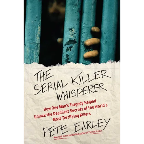 The Serial Killer Whisperer: How One Man's Tragedy Helped Unlock the Deadliest Secrets of the World's Most Terrifying Killers