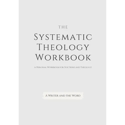 Systematic Theology Workbook: An Exercise in Doctrinal Understanding and Reflection: For Christians and Theologians Who Want to Develop and Discover