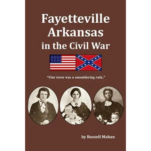 Fayetteville Arkansas in the Civil War: "Our town was a smouldering ruin."