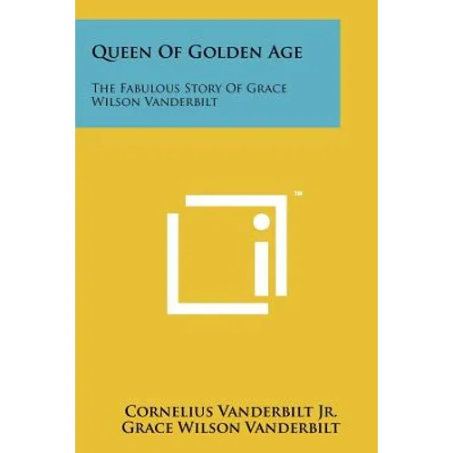 Queen Of Golden Age: The Fabulous Story Of Grace Wilson Vanderbilt