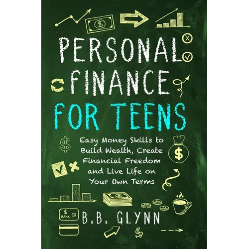 Personal Finance for Teens: Easy Money Skills to Build Wealth, Create Financial Freedom, and Live Life on Your Own Terms