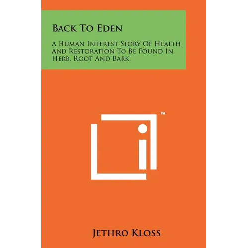 Back To Eden: A Human Interest Story Of Health And Restoration To Be Found In Herb, Root And Bark